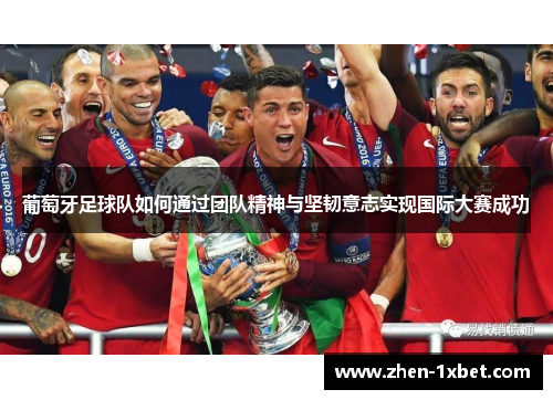 葡萄牙足球队如何通过团队精神与坚韧意志实现国际大赛成功