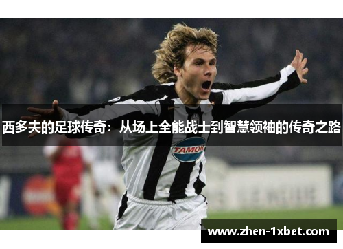 西多夫的足球传奇：从场上全能战士到智慧领袖的传奇之路