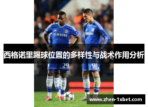 西格诺里踢球位置的多样性与战术作用分析