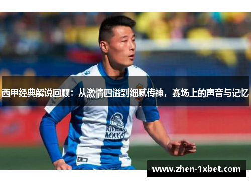 西甲经典解说回顾:从激情四溢到细腻传神,赛场上的声音与记忆