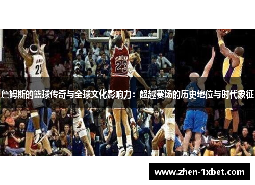 詹姆斯的篮球传奇与全球文化影响力：超越赛场的历史地位与时代象征