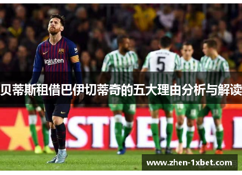 贝蒂斯租借巴伊切蒂奇的五大理由分析与解读 贝蒂斯租借巴伊切蒂奇的五大理由分析与解读