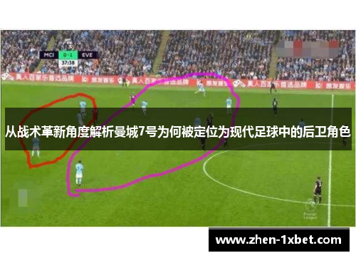 从战术革新角度解析曼城7号为何被定位为现代足球中的后卫角色