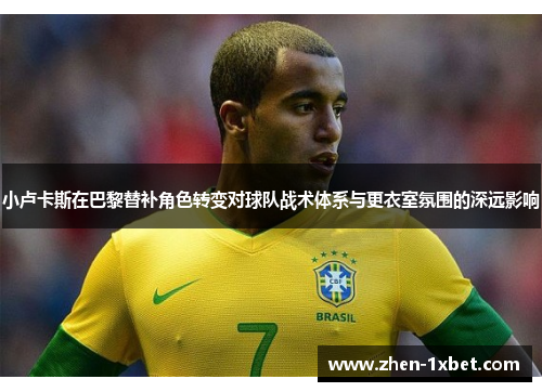 小卢卡斯在巴黎替补角色转变对球队战术体系与更衣室氛围的深远影响