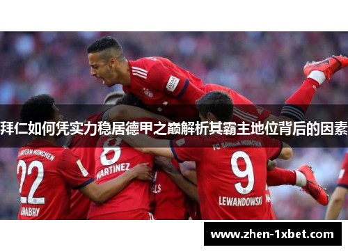 拜仁如何凭实力稳居德甲之巅解析其霸主地位背后的因素