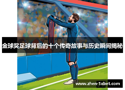 金球奖足球背后的十个传奇故事与历史瞬间揭秘 金球奖足球背后的十个传奇故事与历史瞬间揭秘