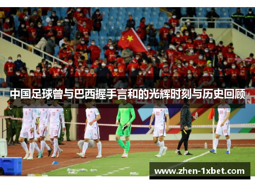 中国足球曾与巴西握手言和的光辉时刻与历史回顾