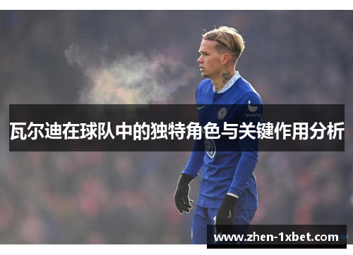 瓦尔迪在球队中的独特角色与关键作用分析