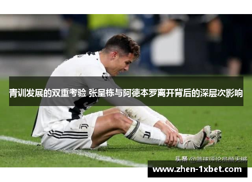 青训发展的双重考验 张呈栋与阿德本罗离开背后的深层次影响