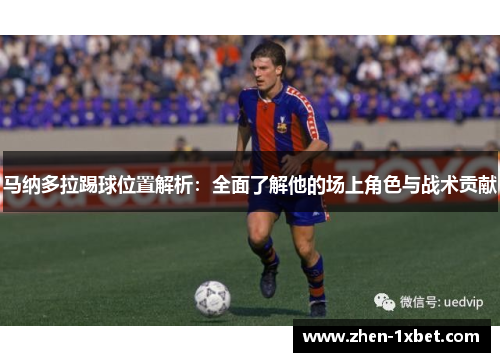 马纳多拉踢球位置解析:全面了解他的场上角色与战术贡献 马纳多拉踢球位置解析:全面了解他的场上角色与战术贡献