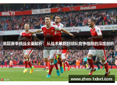 英超赛季挑战全面解析：从战术革新到球队竞争格局的深度剖析