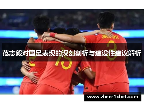 范志毅对国足表现的深刻剖析与建设性建议解析