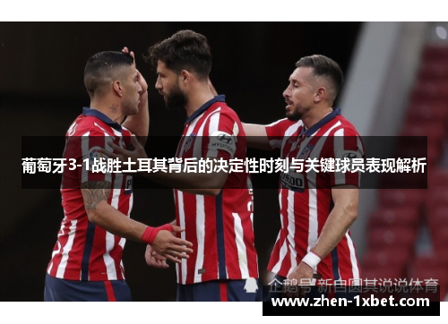 葡萄牙3-1战胜土耳其背后的决定性时刻与关键球员表现解析