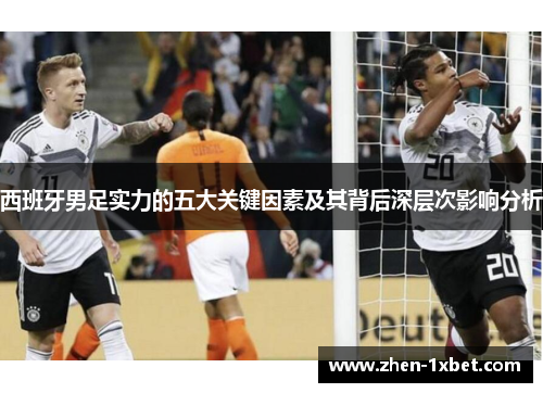 西班牙男足实力的五大关键因素及其背后深层次影响分析