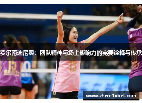 费尔南迪尼奥:团队精神与场上影响力的完美诠释与传承 费尔南迪尼奥:团队精神与场上影响力的完美诠释与传承