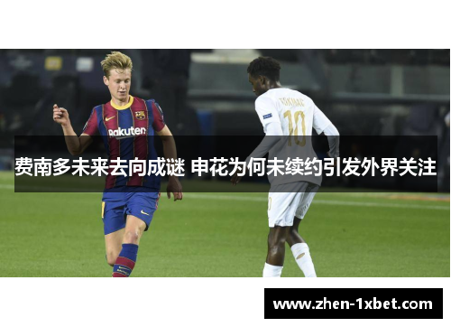 费南多未来去向成谜 申花为何未续约引发外界关注