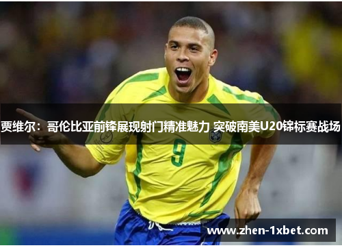 贾维尔：哥伦比亚前锋展现射门精准魅力 突破南美U20锦标赛战场