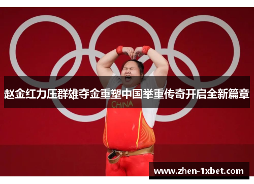 赵金红力压群雄夺金重塑中国举重传奇开启全新篇章
