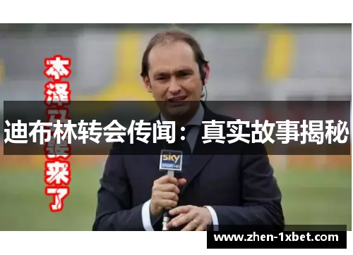 迪布林转会传闻：真实故事揭秘