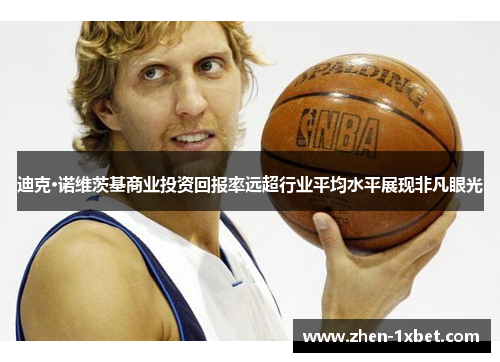 迪克·诺维茨基商业投资回报率远超行业平均水平展现非凡眼光