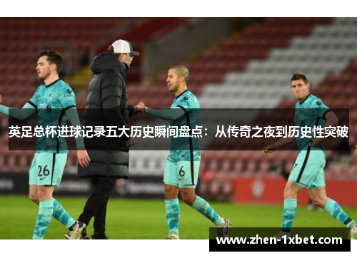 英足总杯进球记录五大历史瞬间盘点：从传奇之夜到历史性突破
