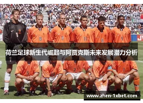 荷兰足球新生代崛起与阿贾克斯未来发展潜力分析