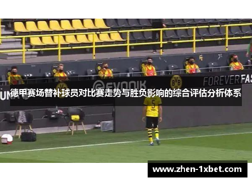 德甲赛场替补球员对比赛走势与胜负影响的综合评估分析体系