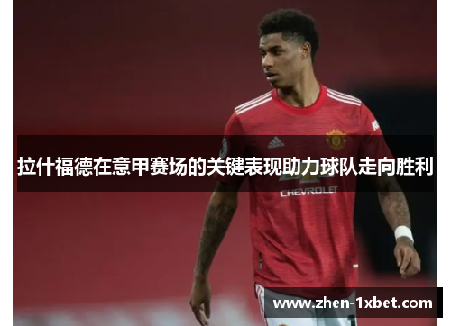 拉什福德在意甲赛场的关键表现助力球队走向胜利