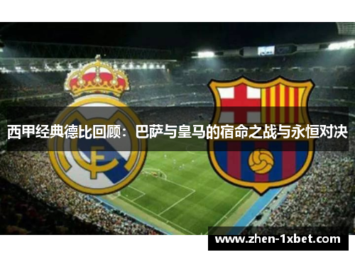 西甲经典德比回顾：巴萨与皇马的宿命之战与永恒对决