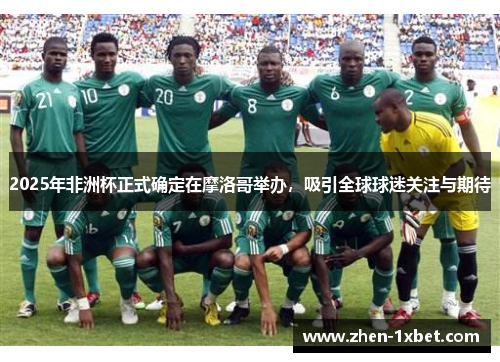 2025年非洲杯正式确定在摩洛哥举办,吸引全球球迷关注与期待 2025年非洲杯正式确定在摩洛哥举办,吸引全球球迷关注与期待