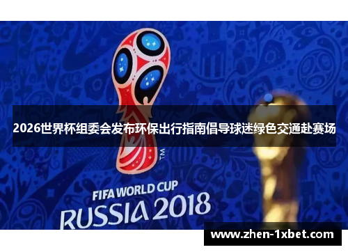 2026世界杯组委会发布环保出行指南倡导球迷绿色交通赴赛场 2026世界杯组委会发布环保出行指南倡导球迷绿色交通赴赛场
