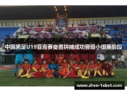 中国男足U19亚青赛奋勇拼搏成功晋级小组赛阶段 中国男足U19亚青赛奋勇拼搏成功晋级小组赛阶段