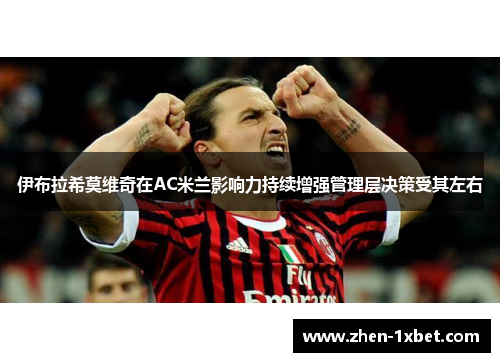 伊布拉希莫维奇在AC米兰影响力持续增强管理层决策受其左右 伊布拉希莫维奇在AC米兰影响力持续增强管理层决策受其左右