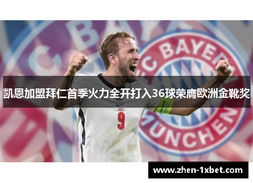 凯恩加盟拜仁首季火力全开打入36球荣膺欧洲金靴奖 凯恩加盟拜仁首季火力全开打入36球荣膺欧洲金靴奖