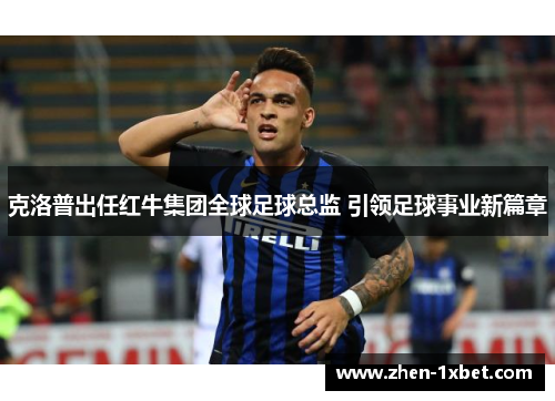 克洛普出任红牛集团全球足球总监 引领足球事业新篇章 克洛普出任红牛集团全球足球总监 引领足球事业新篇章