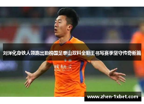 刘洋化身铁人领跑出勤榜国足泰山双料全勤王书写赛季坚守传奇新篇 刘洋化身铁人领跑出勤榜国足泰山双料全勤王书写赛季坚守传奇新篇