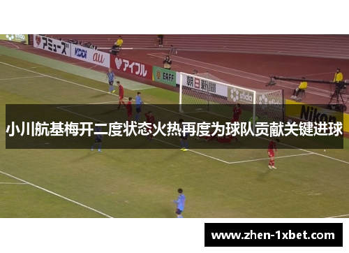 小川航基梅开二度状态火热再度为球队贡献关键进球 小川航基梅开二度状态火热再度为球队贡献关键进球