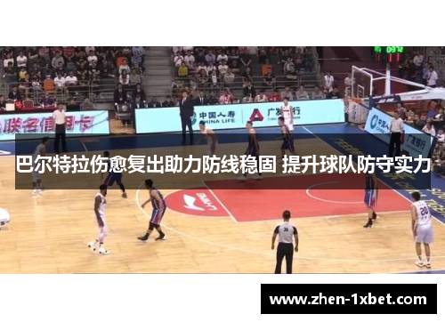 巴尔特拉伤愈复出助力防线稳固 提升球队防守实力 巴尔特拉伤愈复出助力防线稳固 提升球队防守实力