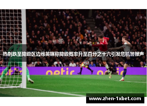 热刺跌至降级区边缘英媒称降级概率升至百分之十六引发危机警报声