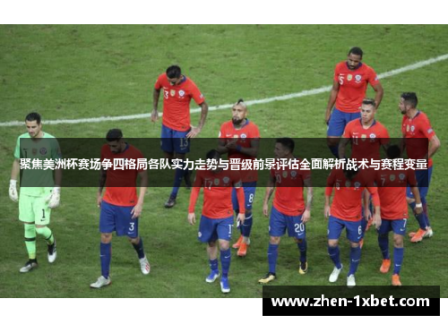 聚焦美洲杯赛场争四格局各队实力走势与晋级前景评估全面解析战术与赛程变量