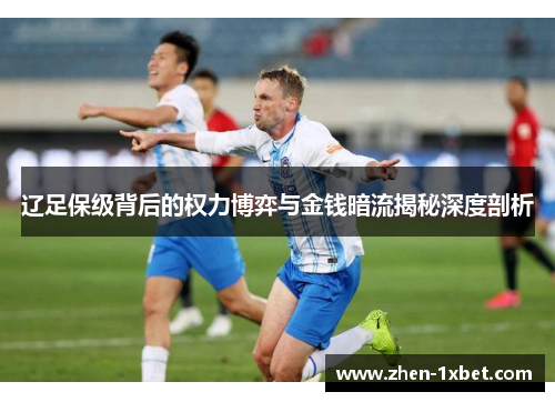 辽足保级背后的权力博弈与金钱暗流揭秘深度剖析