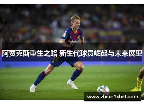 阿贾克斯重生之路 新生代球员崛起与未来展望