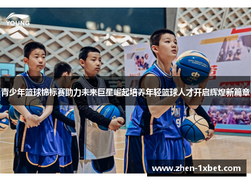 青少年篮球锦标赛助力未来巨星崛起培养年轻篮球人才开启辉煌新篇章 青少年篮球锦标赛助力未来巨星崛起培养年轻篮球人才开启辉煌新篇章
