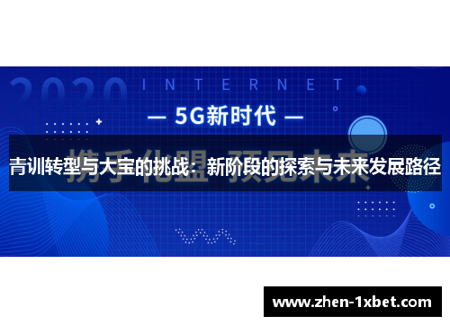 青训转型与大宝的挑战:新阶段的探索与未来发展路径 青训转型与大宝的挑战:新阶段的探索与未来发展路径