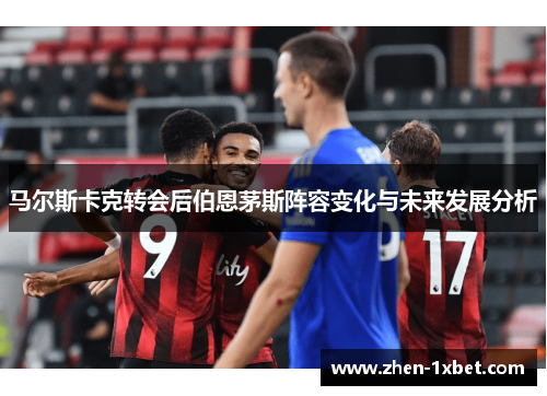 马尔斯卡克转会后伯恩茅斯阵容变化与未来发展分析 马尔斯卡克转会后伯恩茅斯阵容变化与未来发展分析