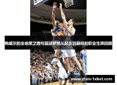 鲍威尔的全明星之路与篮球梦想从起步到巅峰的职业生涯回顾