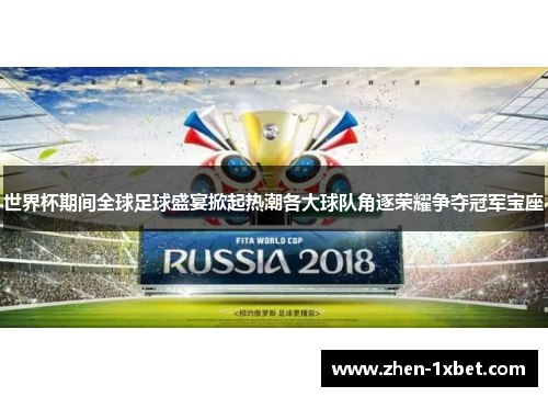 世界杯期间全球足球盛宴掀起热潮各大球队角逐荣耀争夺冠军宝座
