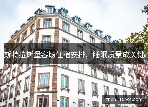 斯特拉斯堡客场住宿安排,睡眠质量成关键 斯特拉斯堡客场住宿安排,睡眠质量成关键
